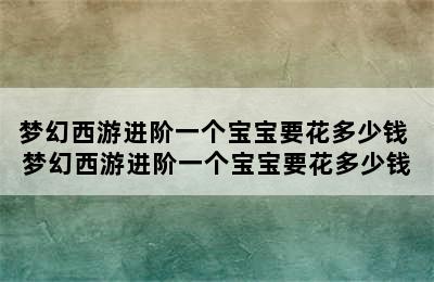 梦幻西游进阶一个宝宝要花多少钱 梦幻西游进阶一个宝宝要花多少钱